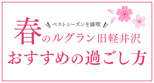 ベストシーズンを満喫 春のルグラン旧軽井沢おすすめの過ごし方